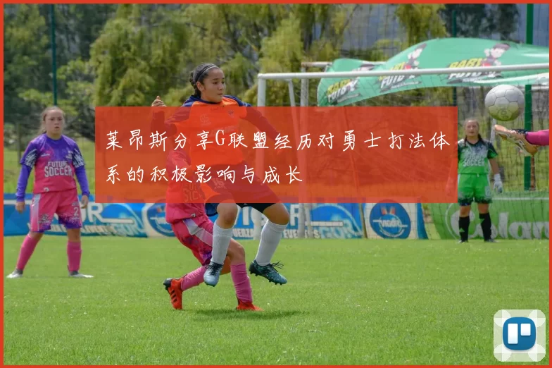 莱昂斯分享G联盟经历对勇士打法体系的积极影响与成长
