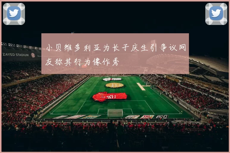 小贝维多利亚为长子庆生引争议网友称其行为像作秀