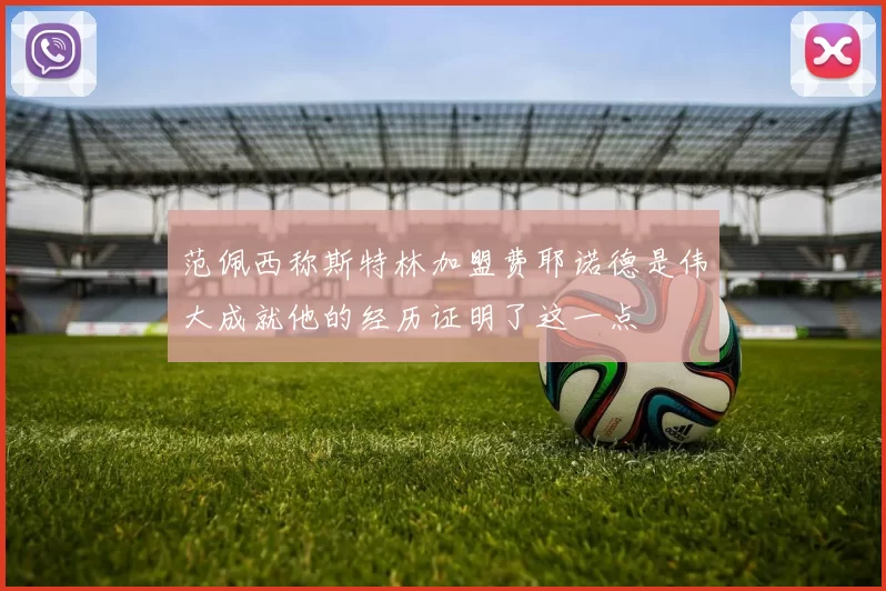 范佩西称斯特林加盟费耶诺德是伟大成就他的经历证明了这一点