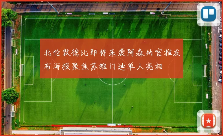 北伦敦德比即将来袭阿森纳官推发布海报聚焦苏维门迪单人亮相