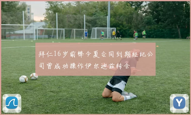 拜仁16岁前锋今夏合同到期经纪公司曾成功操作伊尔迪兹转会
