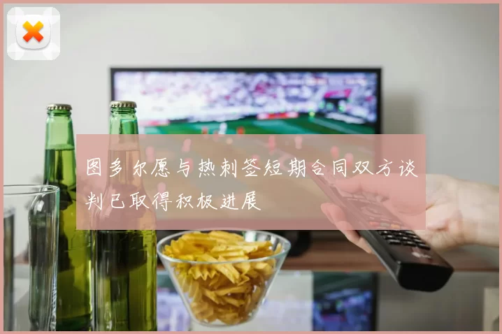 图多尔愿与热刺签短期合同双方谈判已取得积极进展