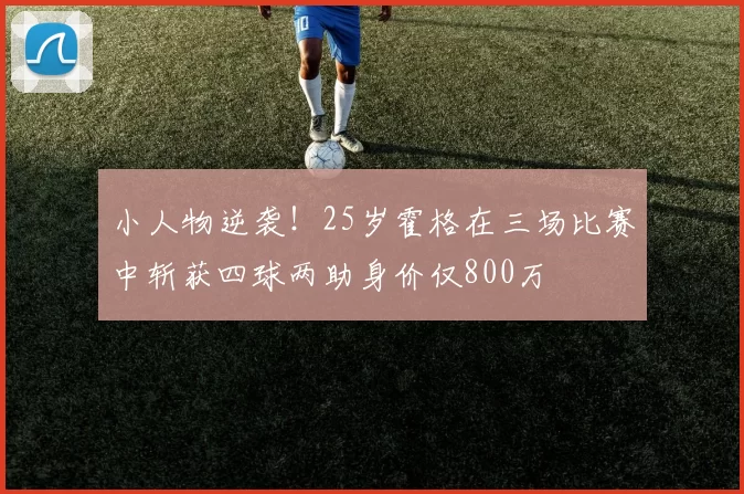 小人物逆袭！25岁霍格在三场比赛中斩获四球两助身价仅800万