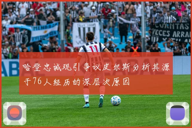 哈登忠诚观引争议皮尔斯分析其源于76人经历的深层次原因