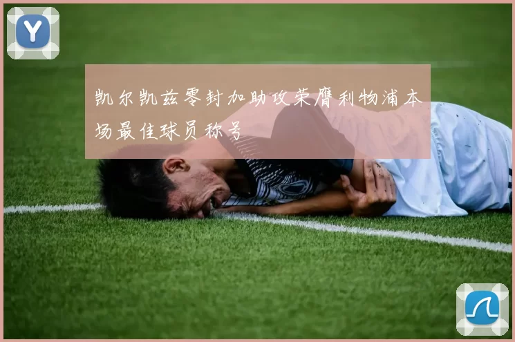 凯尔凯兹零封加助攻荣膺利物浦本场最佳球员称号
