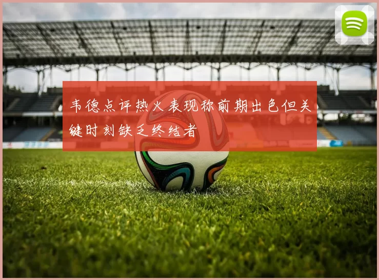 韦德点评热火表现称前期出色但关键时刻缺乏终结者
