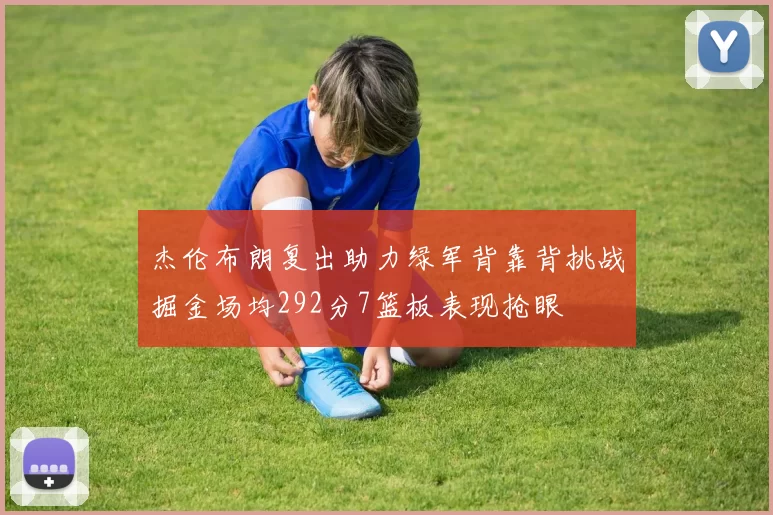 杰伦布朗复出助力绿军背靠背挑战掘金场均292分7篮板表现抢眼